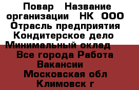 Повар › Название организации ­ НК, ООО › Отрасль предприятия ­ Кондитерское дело › Минимальный оклад ­ 1 - Все города Работа » Вакансии   . Московская обл.,Климовск г.